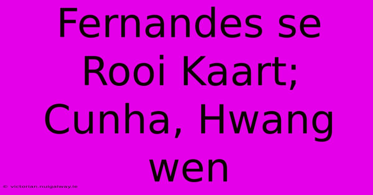 Fernandes Se Rooi Kaart; Cunha, Hwang Wen