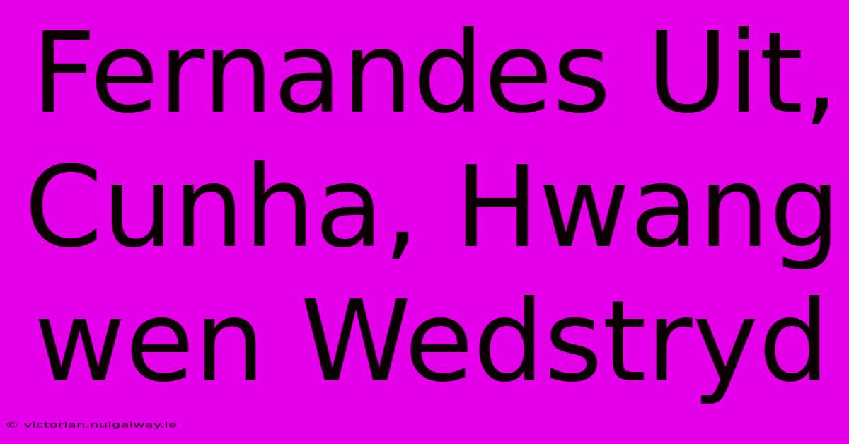 Fernandes Uit, Cunha, Hwang Wen Wedstryd