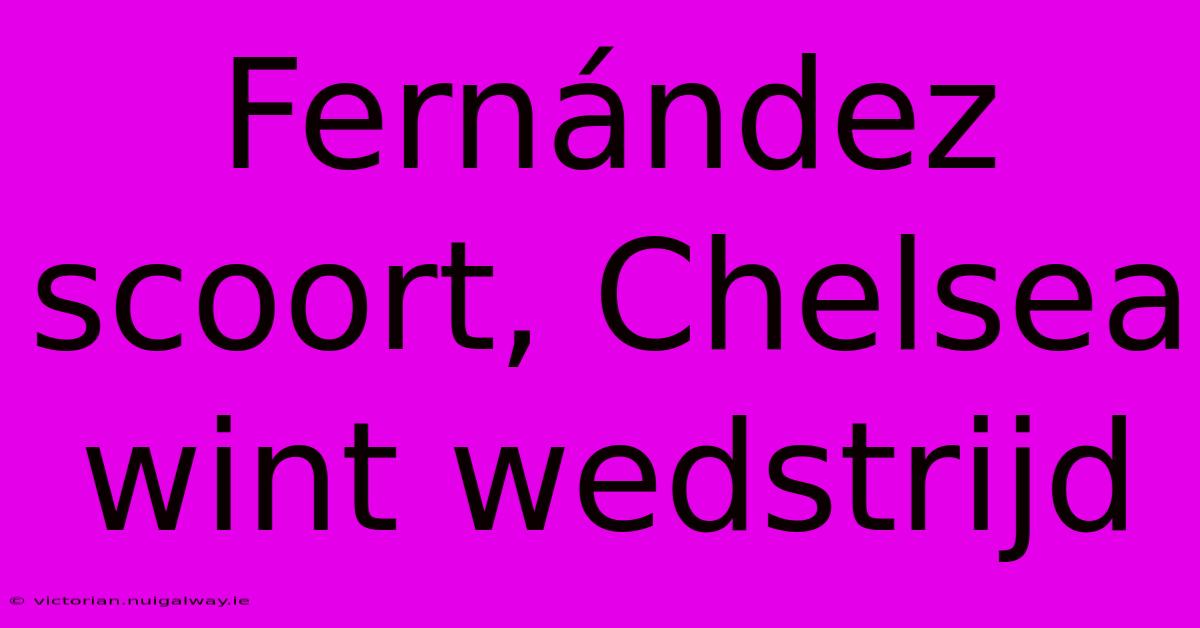 Fernández Scoort, Chelsea Wint Wedstrijd 