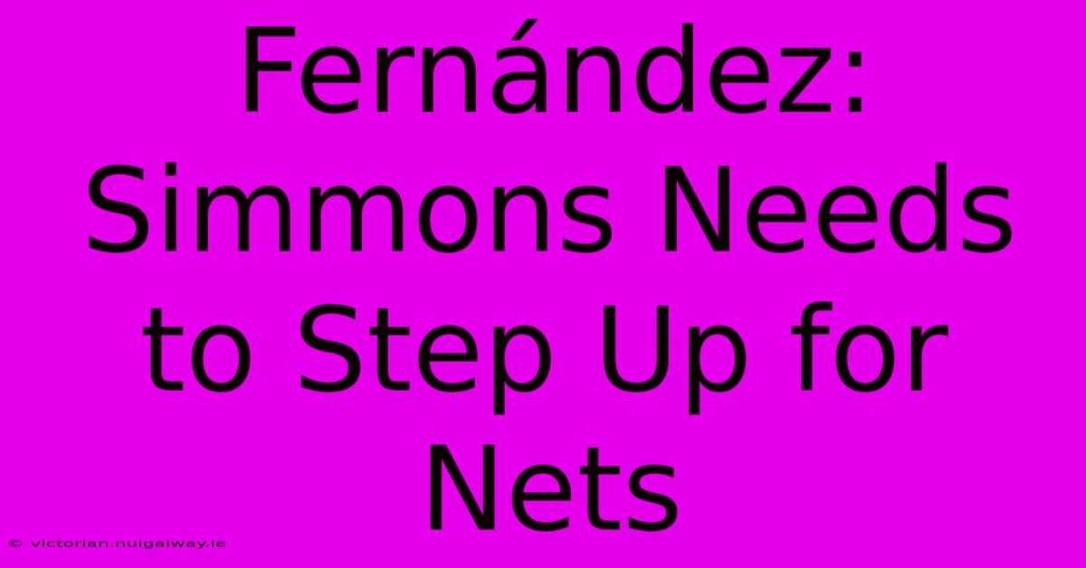 Fernández: Simmons Needs To Step Up For Nets