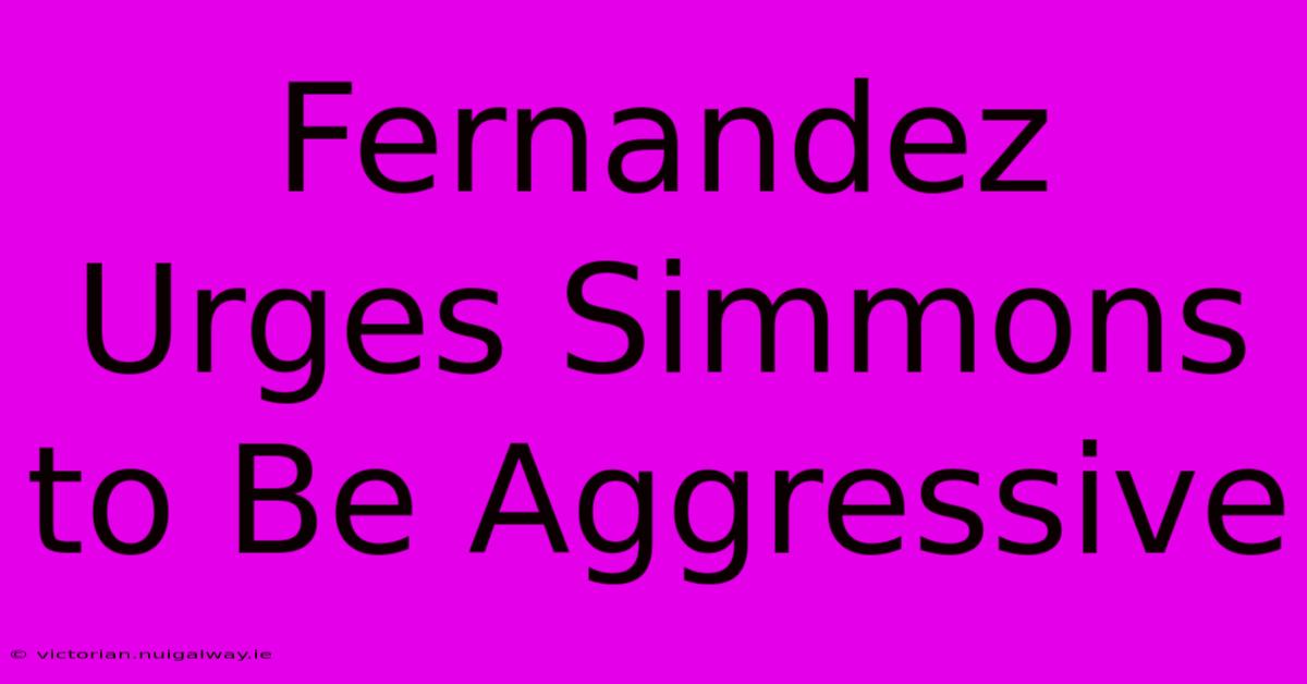 Fernandez Urges Simmons To Be Aggressive