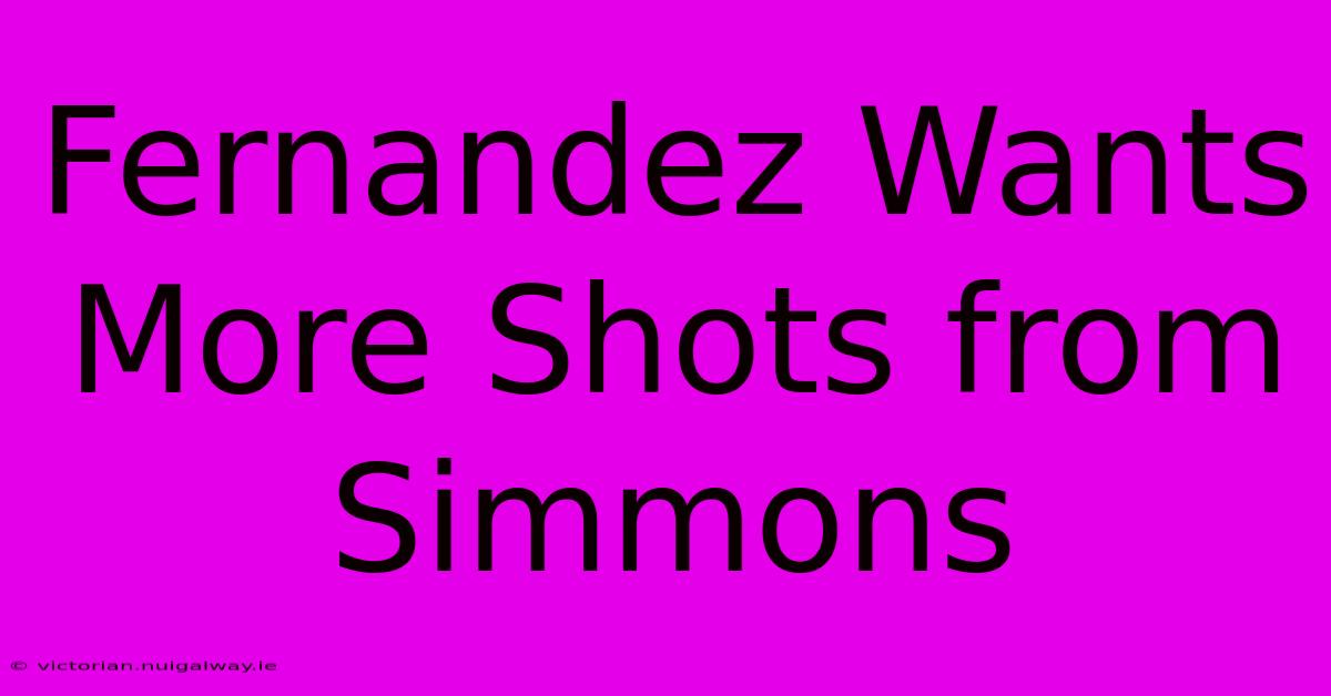 Fernandez Wants More Shots From Simmons