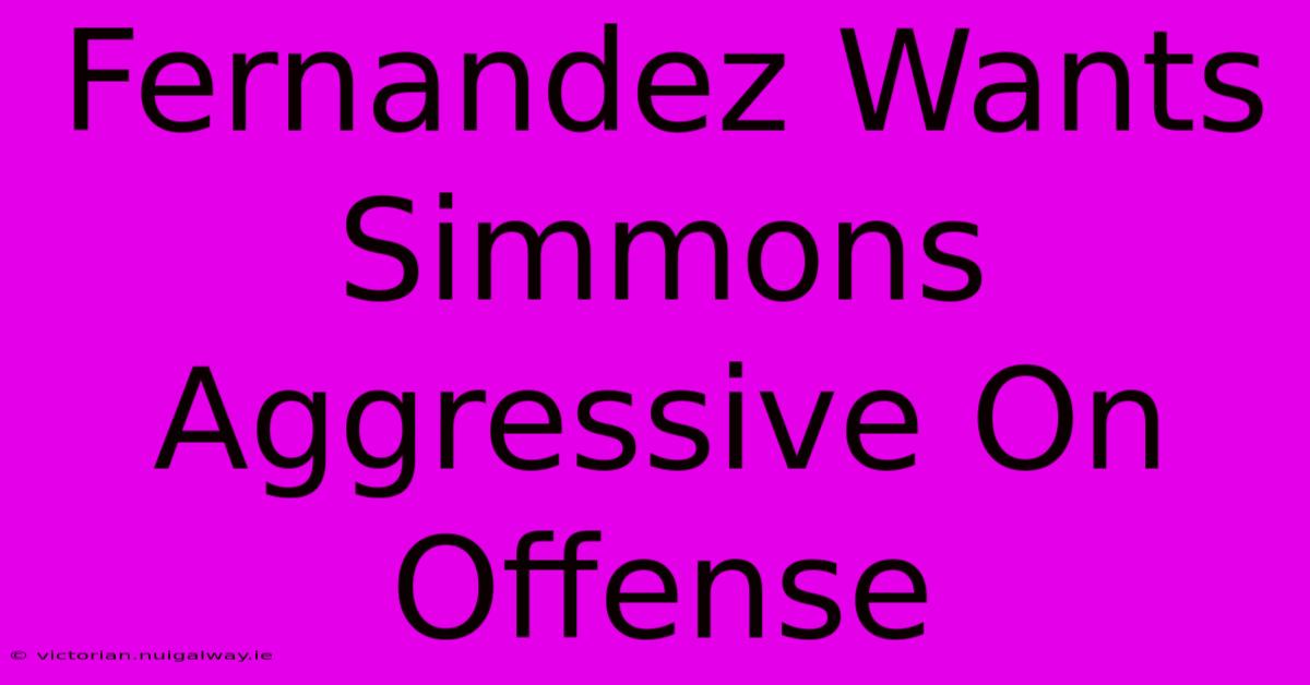 Fernandez Wants Simmons Aggressive On Offense