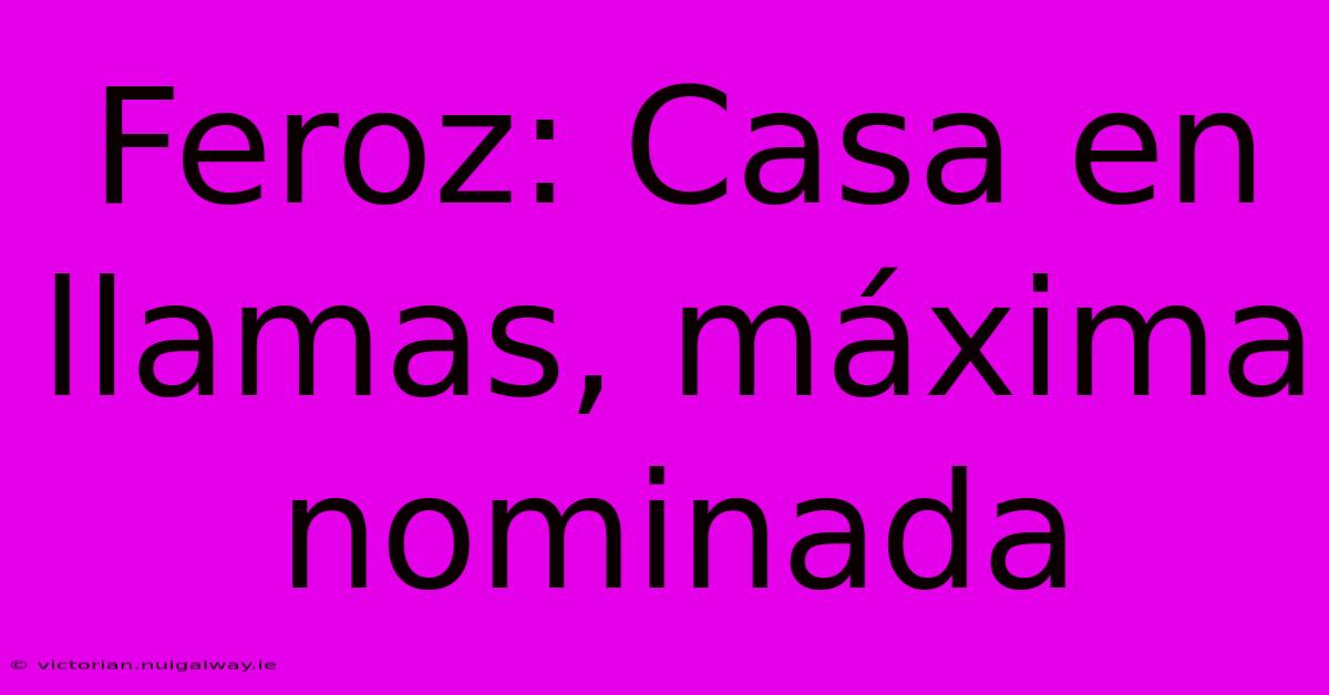 Feroz: Casa En Llamas, Máxima Nominada