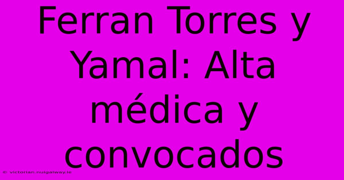 Ferran Torres Y Yamal: Alta Médica Y Convocados