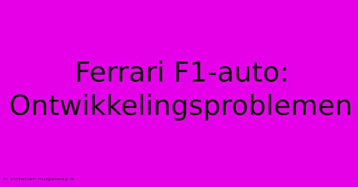 Ferrari F1-auto: Ontwikkelingsproblemen 