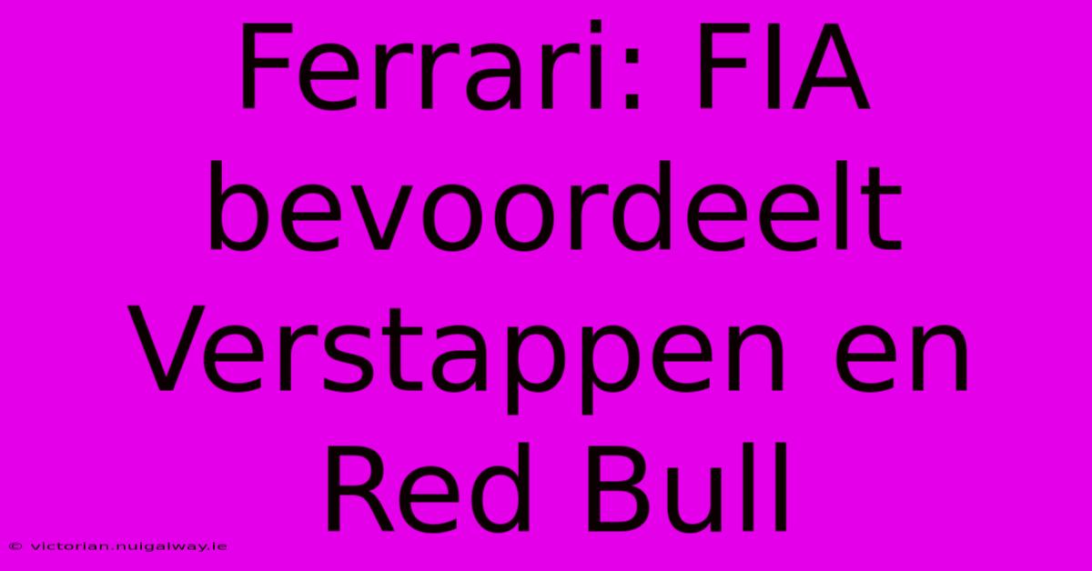 Ferrari: FIA Bevoordeelt Verstappen En Red Bull