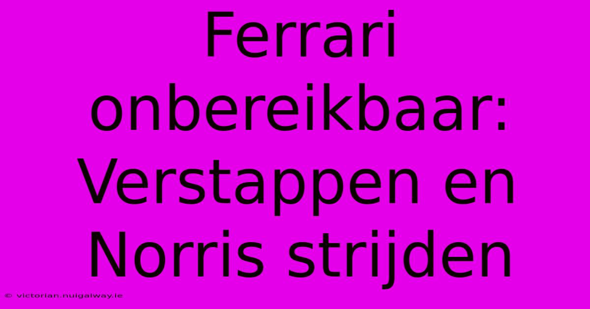 Ferrari Onbereikbaar: Verstappen En Norris Strijden