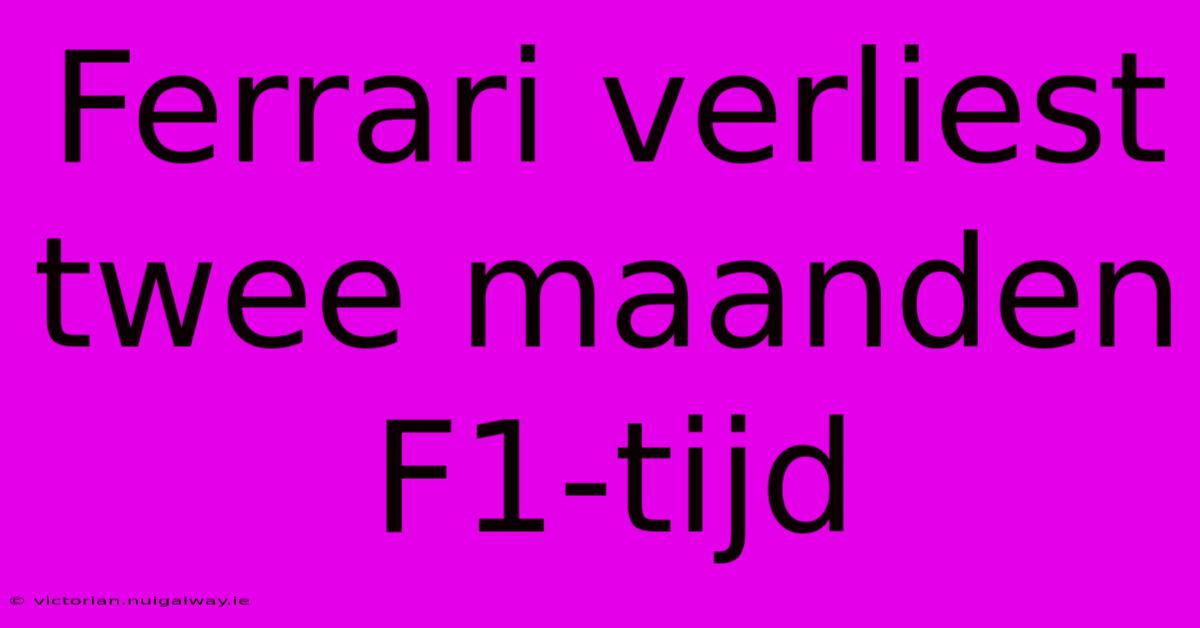 Ferrari Verliest Twee Maanden F1-tijd