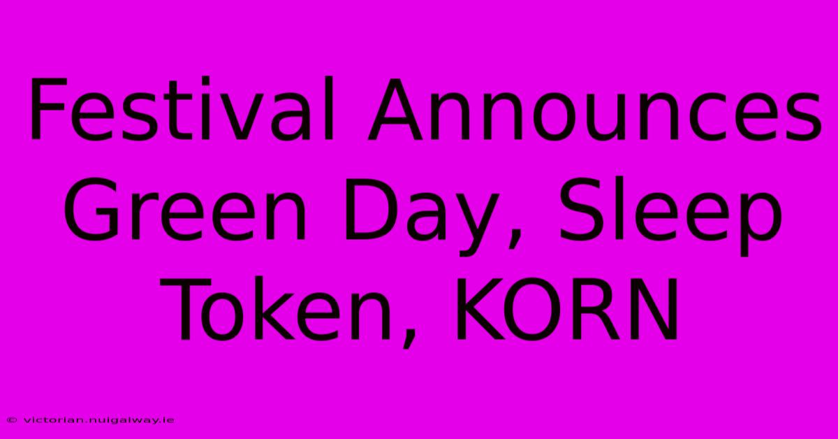 Festival Announces Green Day, Sleep Token, KORN