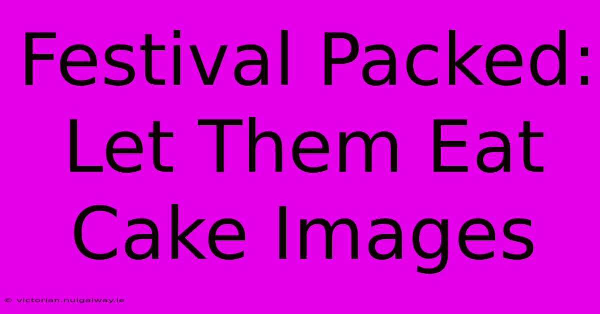 Festival Packed: Let Them Eat Cake Images