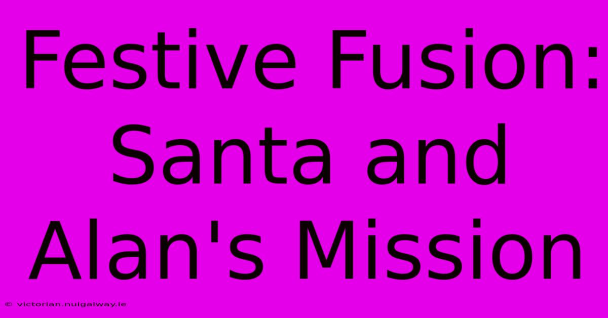 Festive Fusion: Santa And Alan's Mission