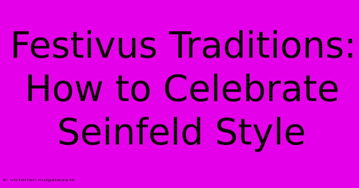 Festivus Traditions: How To Celebrate Seinfeld Style