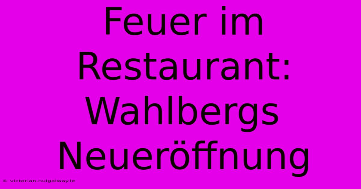 Feuer Im Restaurant: Wahlbergs Neueröffnung 