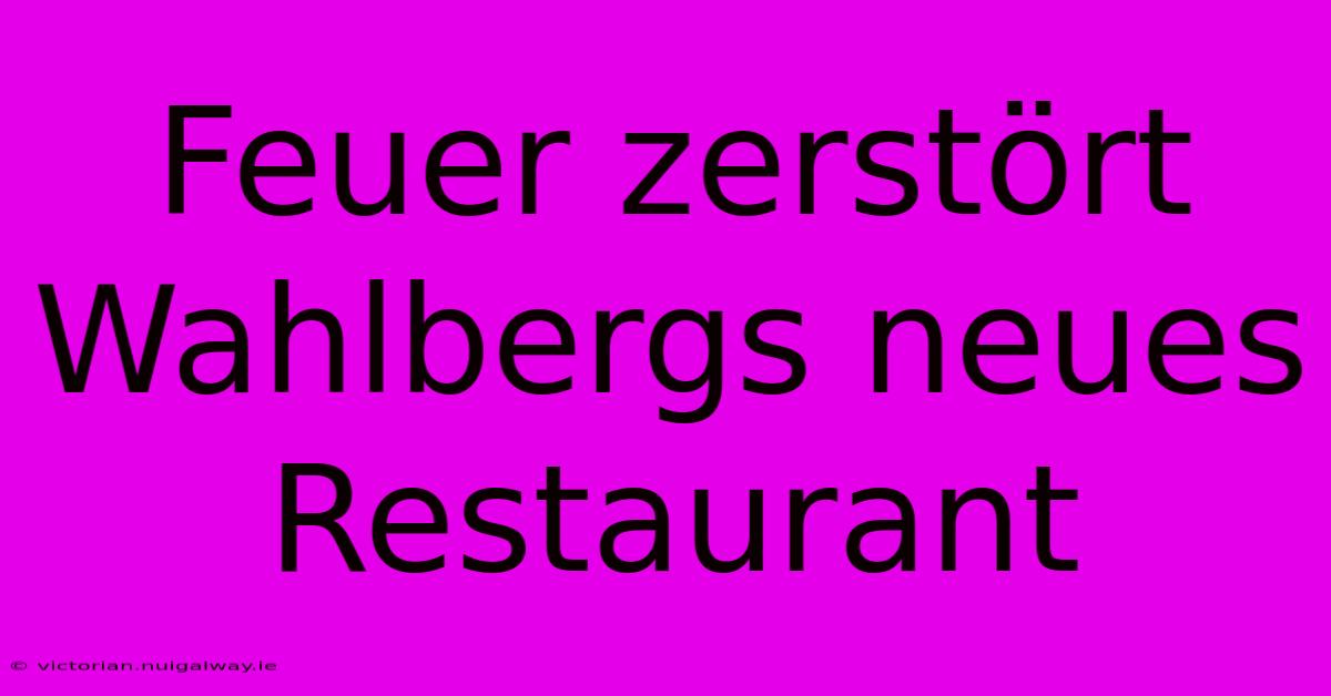 Feuer Zerstört Wahlbergs Neues Restaurant