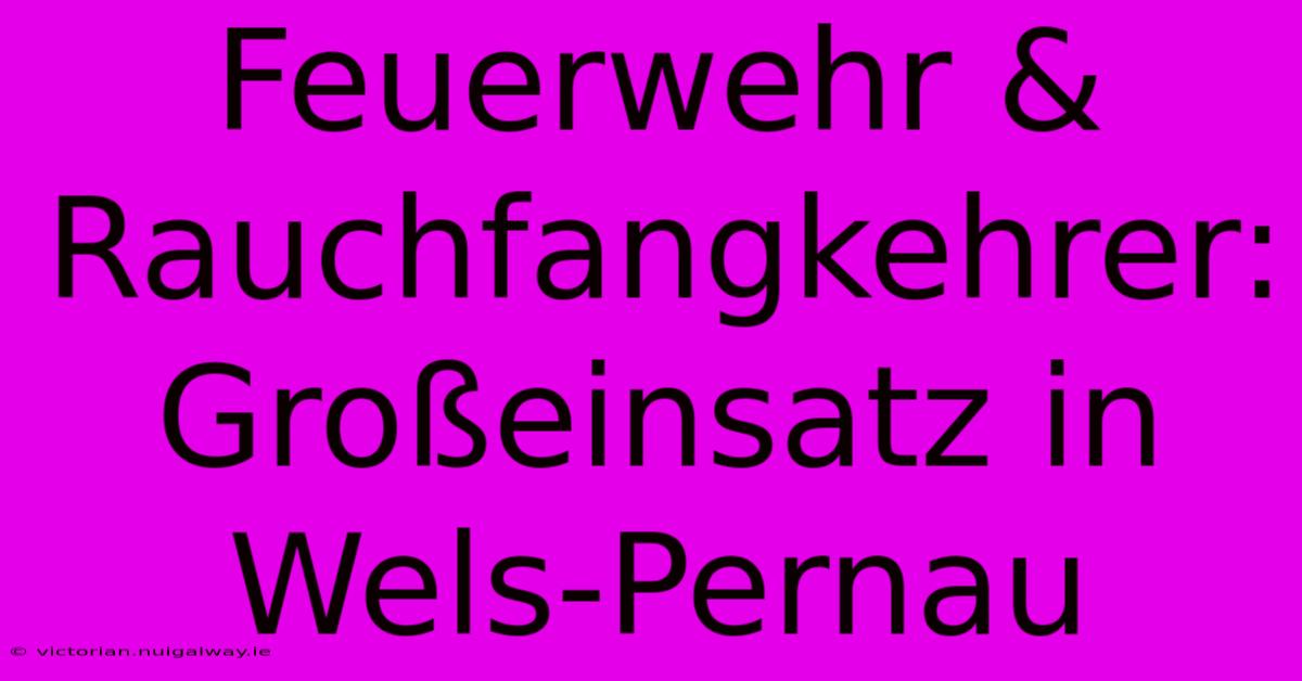 Feuerwehr & Rauchfangkehrer: Großeinsatz In Wels-Pernau