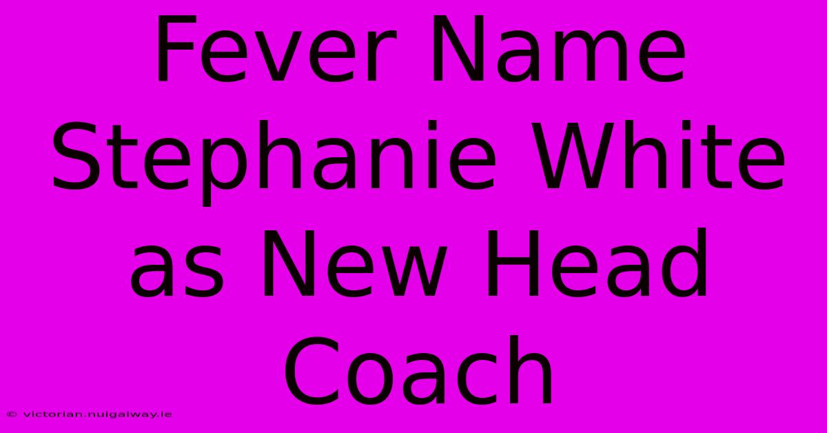 Fever Name Stephanie White As New Head Coach