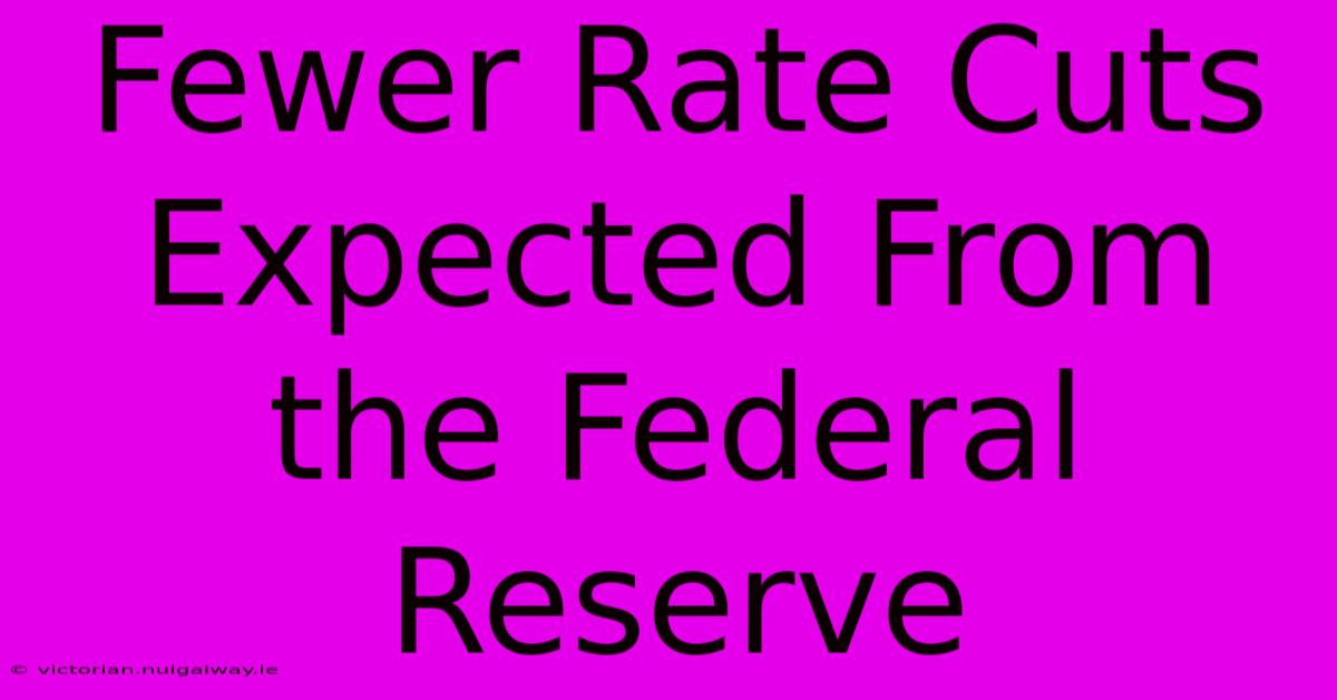 Fewer Rate Cuts Expected From The Federal Reserve