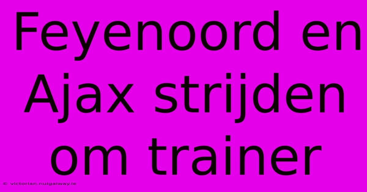 Feyenoord En Ajax Strijden Om Trainer