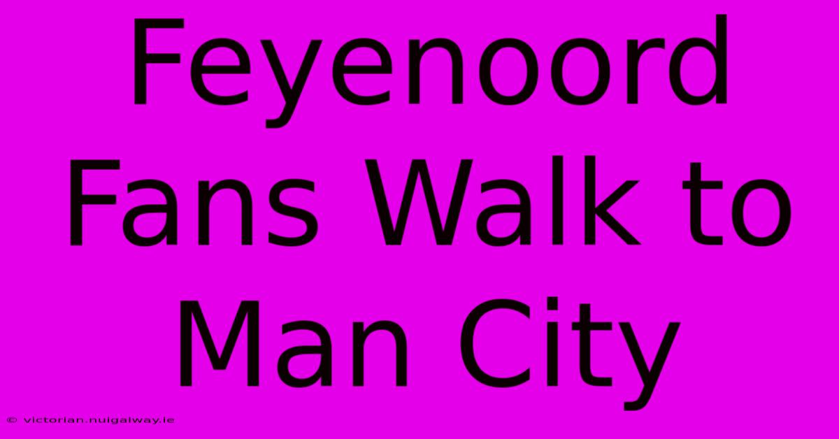 Feyenoord Fans Walk To Man City