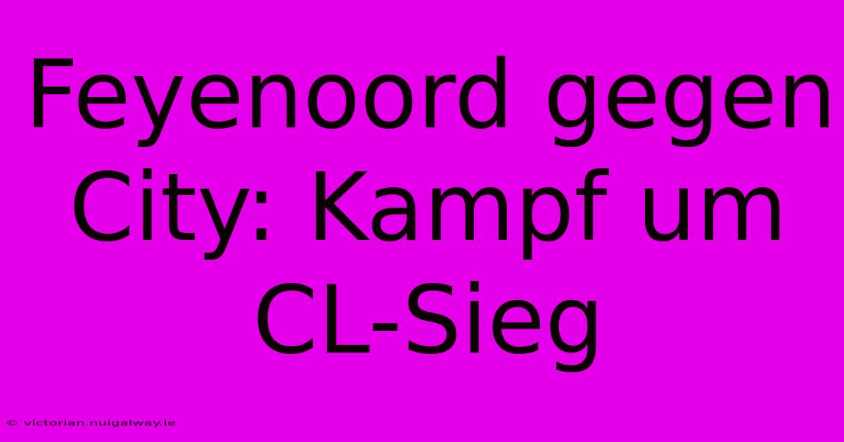 Feyenoord Gegen City: Kampf Um CL-Sieg