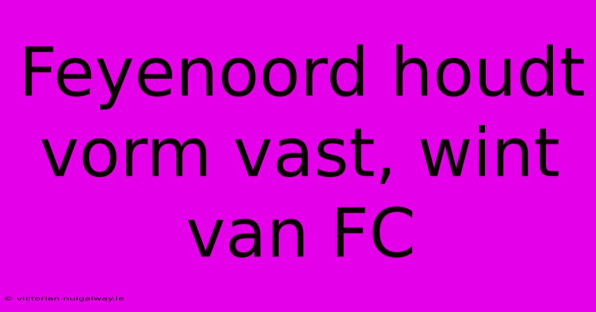 Feyenoord Houdt Vorm Vast, Wint Van FC