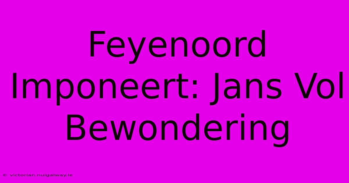 Feyenoord Imponeert: Jans Vol Bewondering