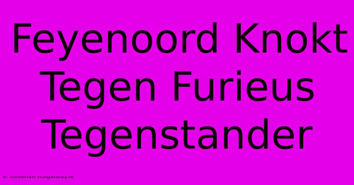 Feyenoord Knokt Tegen Furieus Tegenstander