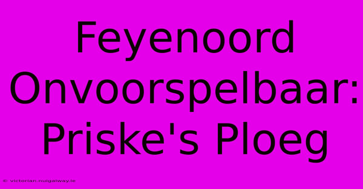 Feyenoord Onvoorspelbaar: Priske's Ploeg