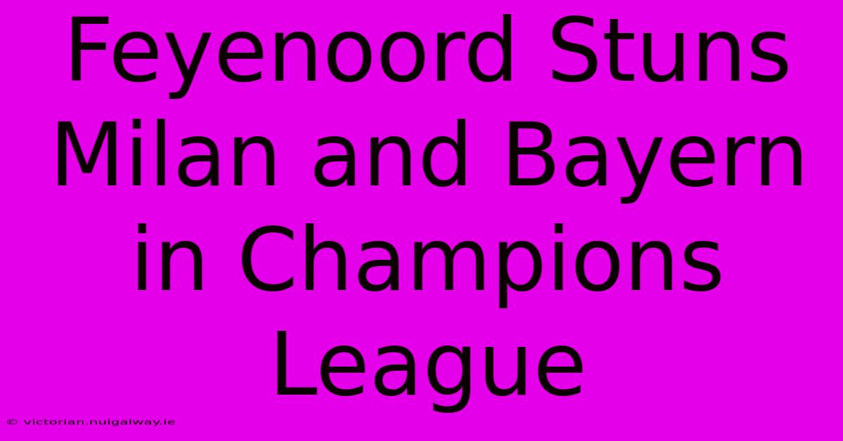Feyenoord Stuns Milan And Bayern In Champions League