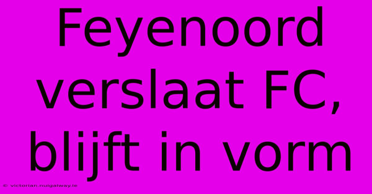 Feyenoord Verslaat FC, Blijft In Vorm