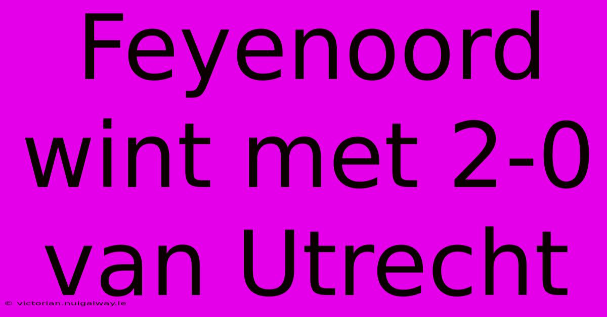 Feyenoord Wint Met 2-0 Van Utrecht