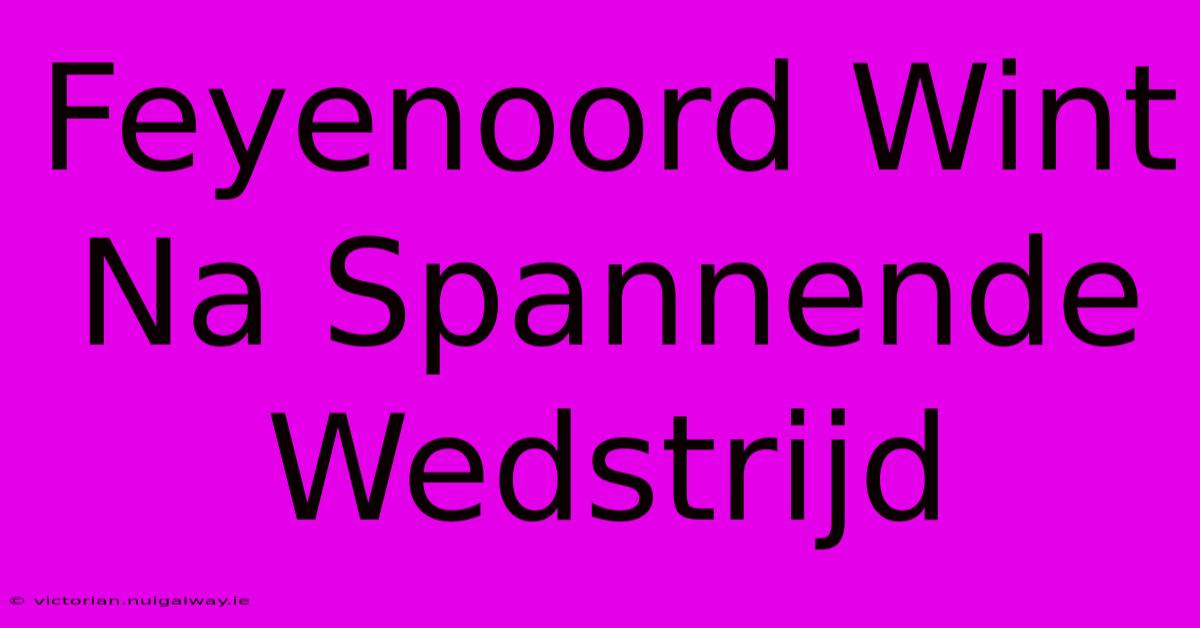 Feyenoord Wint Na Spannende Wedstrijd