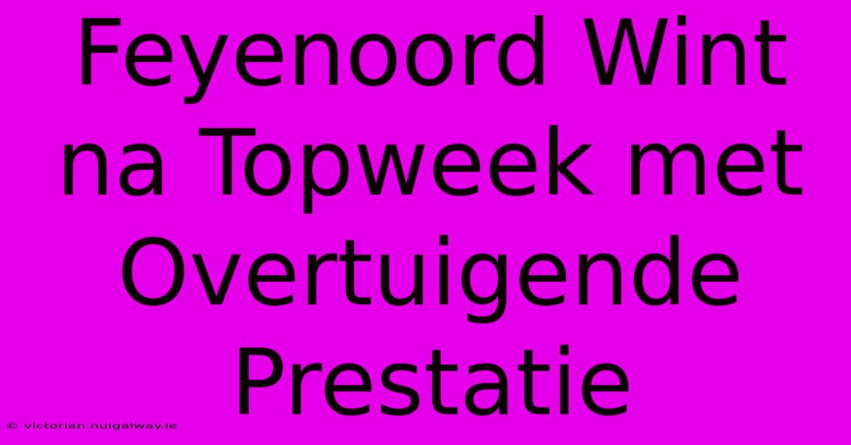 Feyenoord Wint Na Topweek Met Overtuigende Prestatie