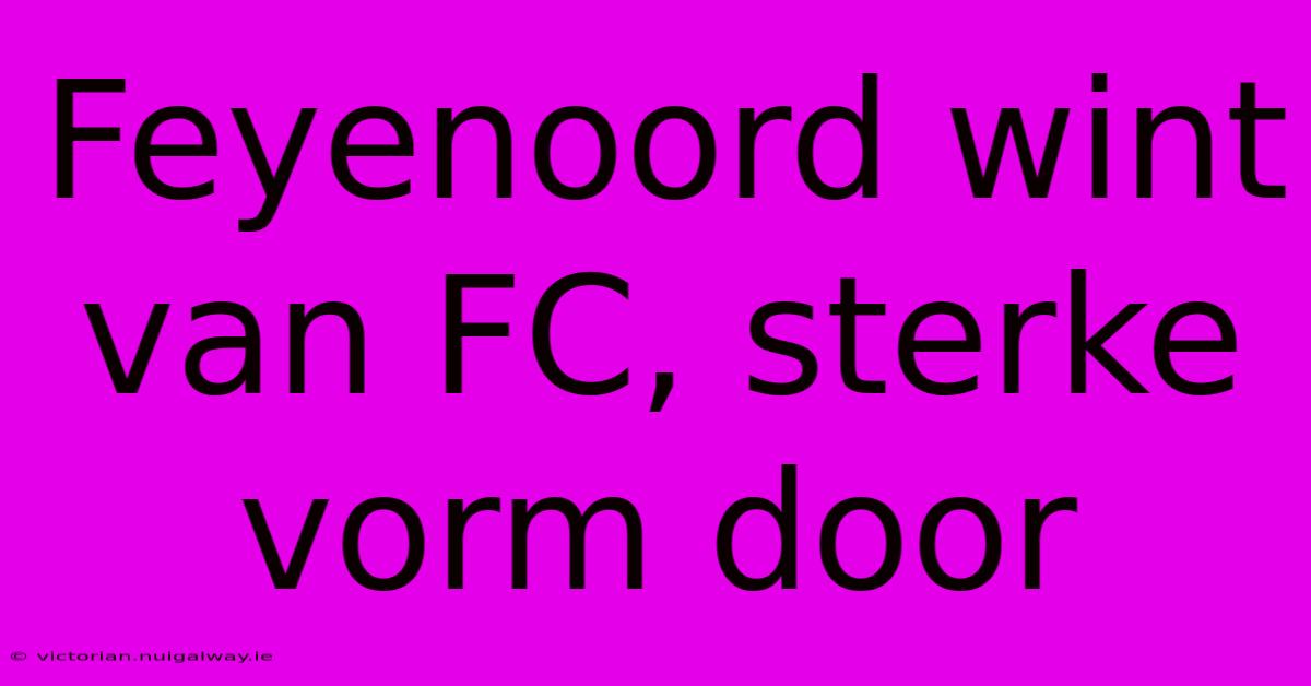 Feyenoord Wint Van FC, Sterke Vorm Door