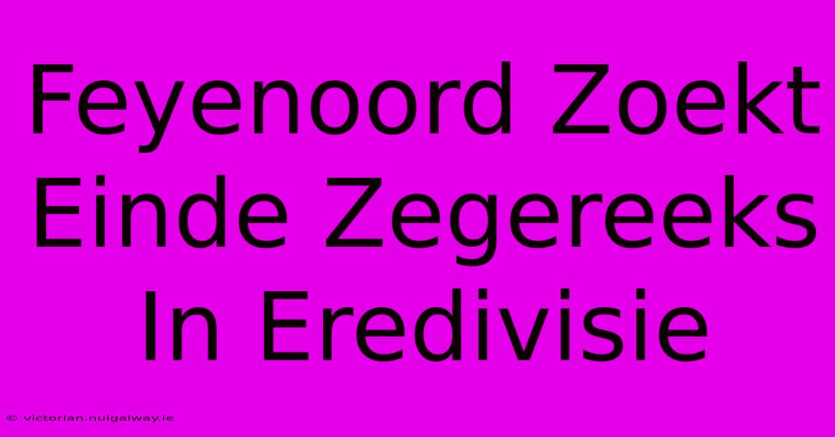 Feyenoord Zoekt Einde Zegereeks In Eredivisie