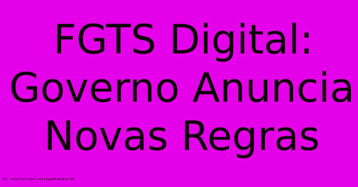 FGTS Digital: Governo Anuncia Novas Regras