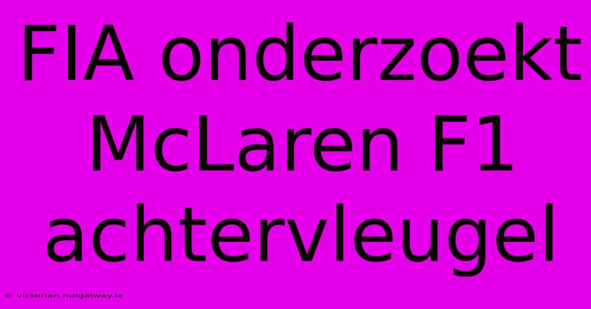 FIA Onderzoekt McLaren F1 Achtervleugel