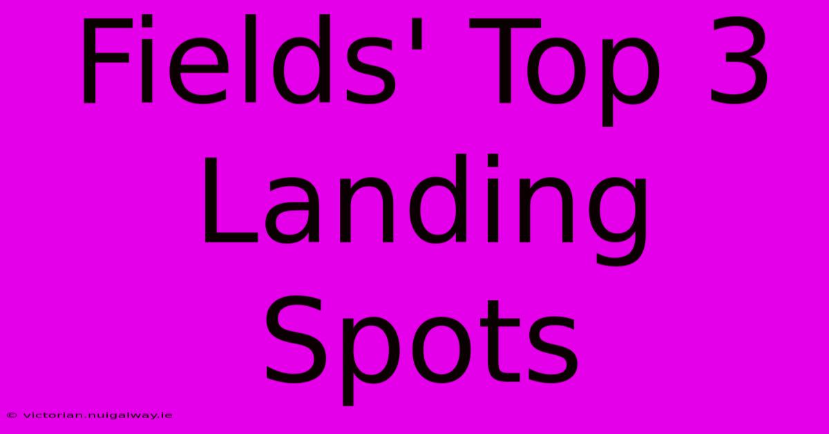 Fields' Top 3 Landing Spots