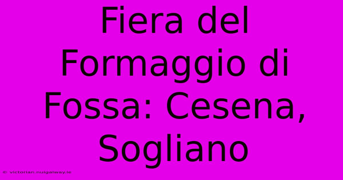 Fiera Del Formaggio Di Fossa: Cesena, Sogliano