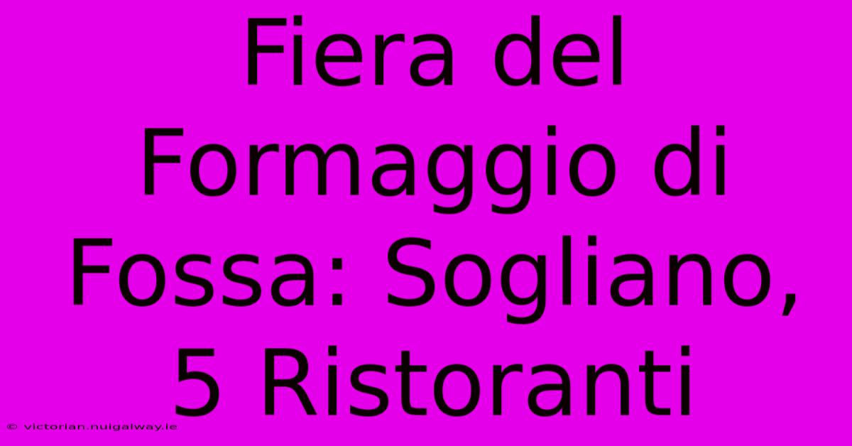 Fiera Del Formaggio Di Fossa: Sogliano, 5 Ristoranti 