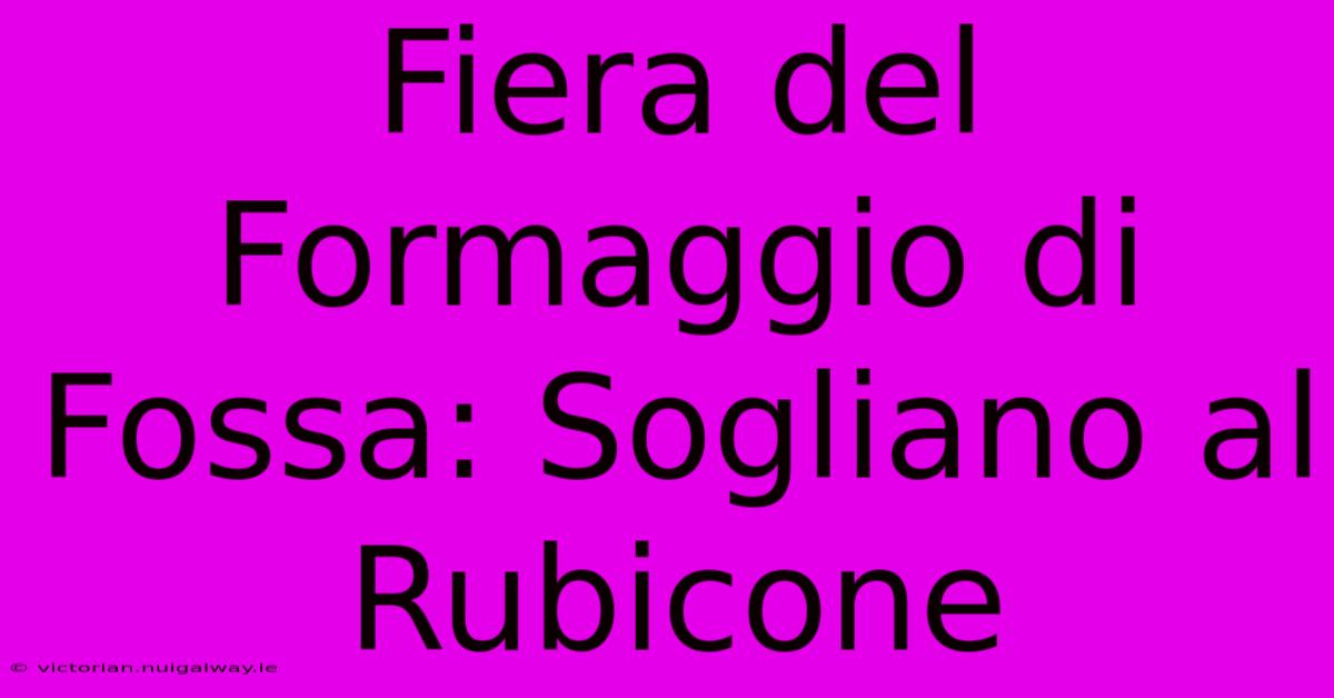 Fiera Del Formaggio Di Fossa: Sogliano Al Rubicone