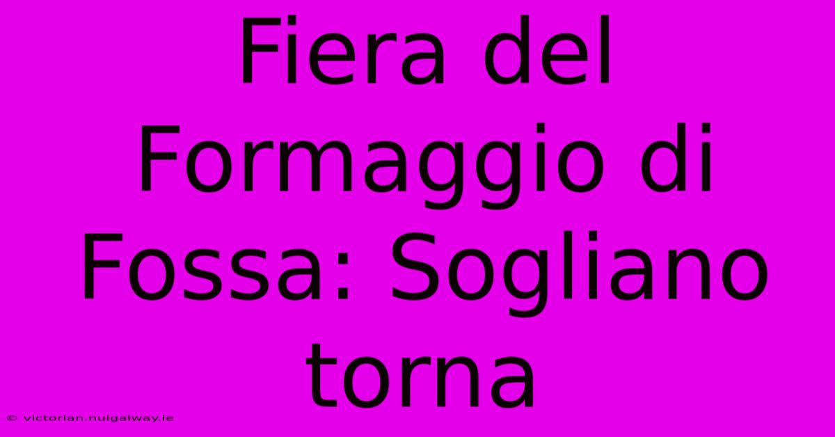 Fiera Del Formaggio Di Fossa: Sogliano Torna