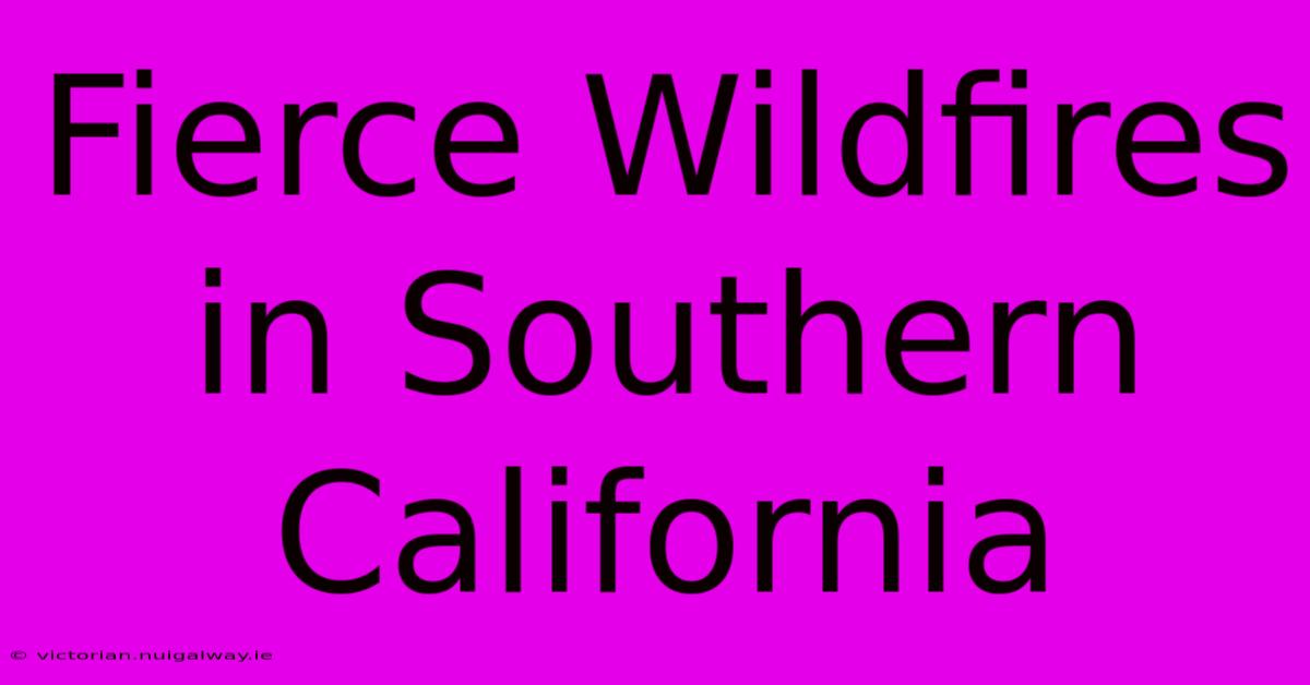 Fierce Wildfires In Southern California