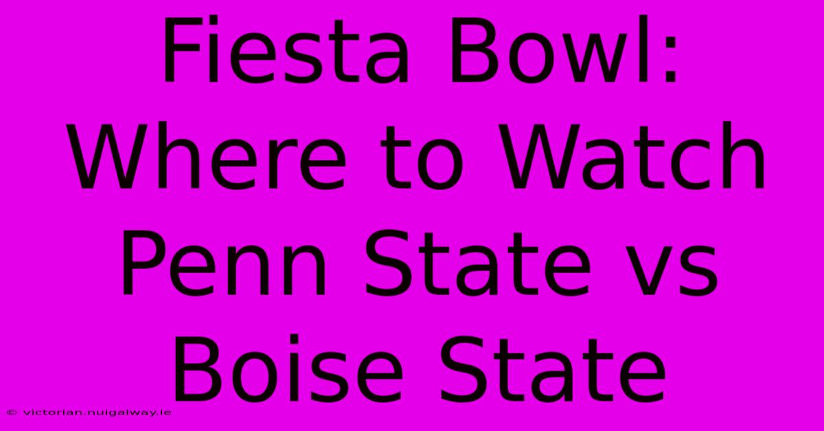 Fiesta Bowl: Where To Watch Penn State Vs Boise State