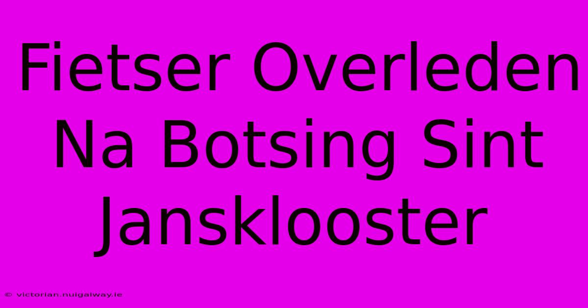 Fietser Overleden Na Botsing Sint Jansklooster