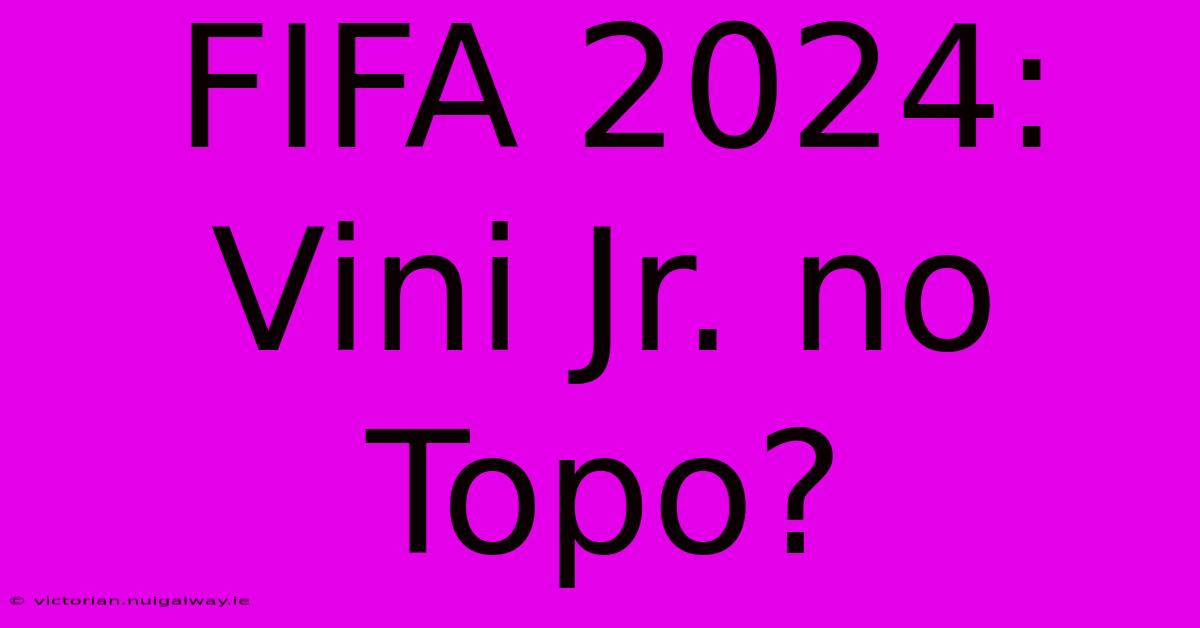 FIFA 2024: Vini Jr. No Topo?