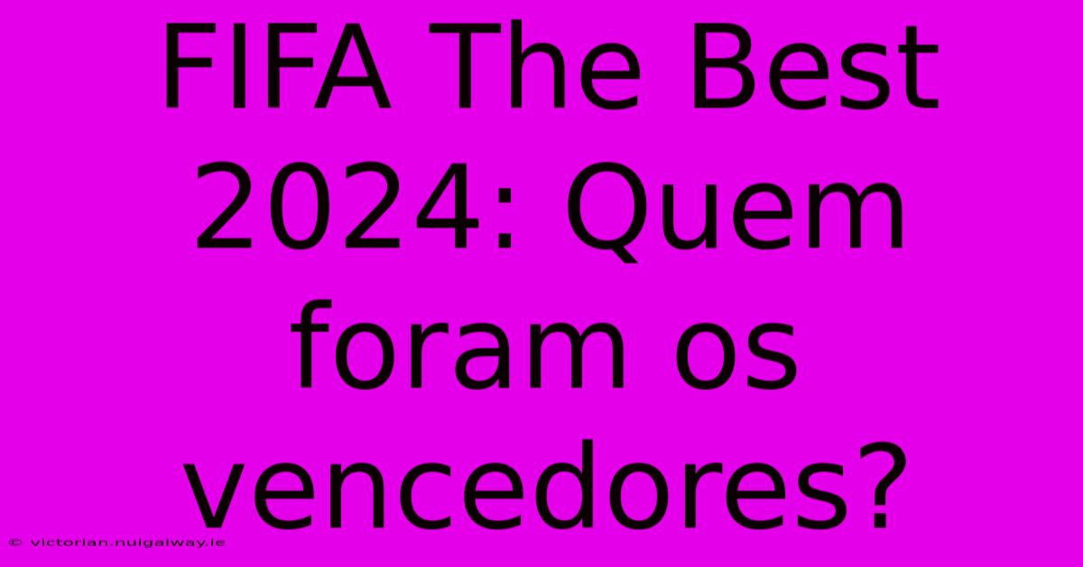 FIFA The Best 2024: Quem Foram Os Vencedores?