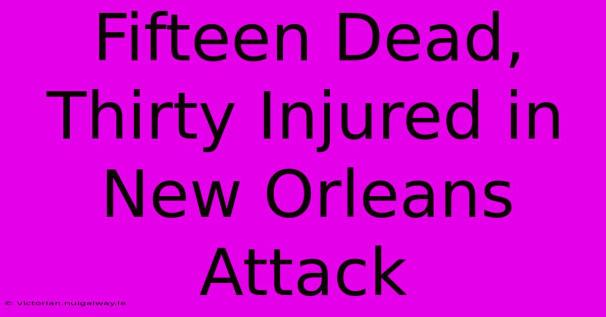 Fifteen Dead, Thirty Injured In New Orleans Attack