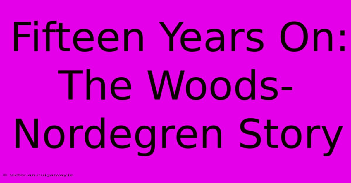 Fifteen Years On: The Woods-Nordegren Story